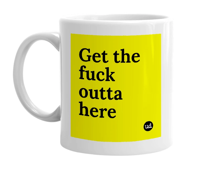 White mug with 'Get the fuck outta here' in bold black letters