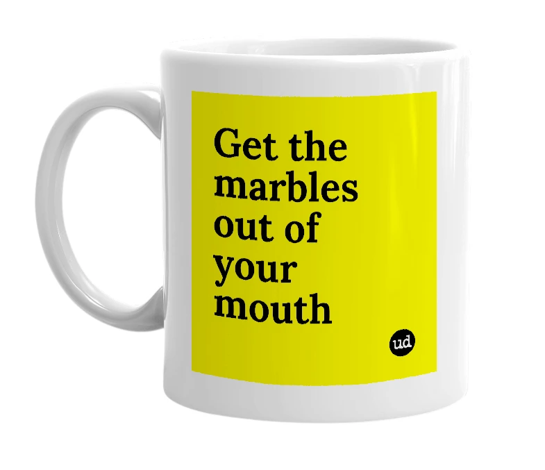 White mug with 'Get the marbles out of your mouth' in bold black letters
