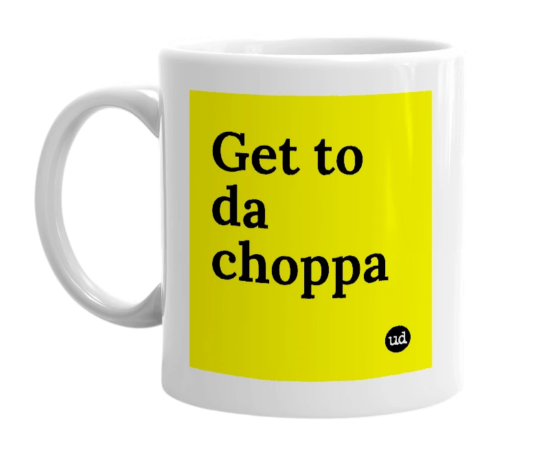 White mug with 'Get to da choppa' in bold black letters