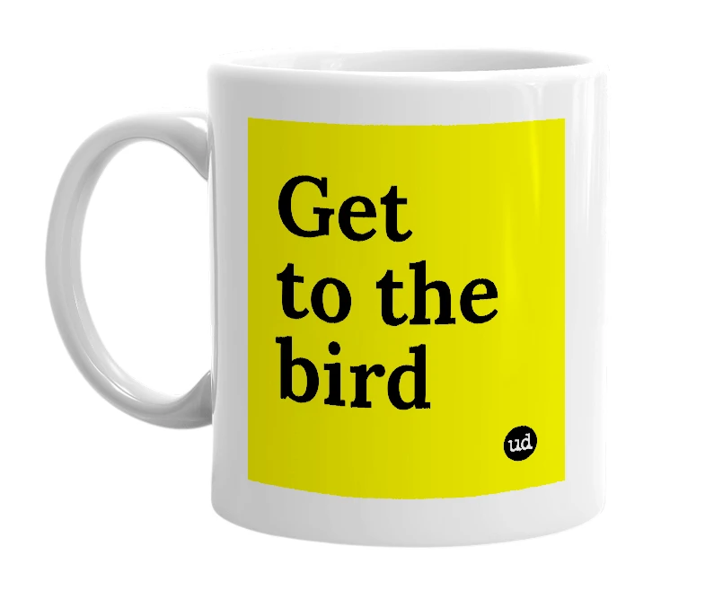 White mug with 'Get to the bird' in bold black letters