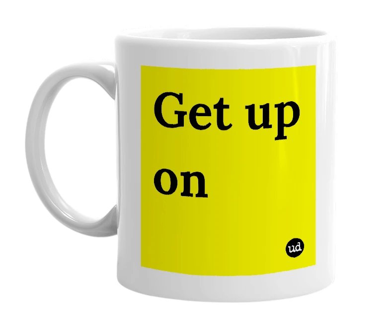 White mug with 'Get up on' in bold black letters