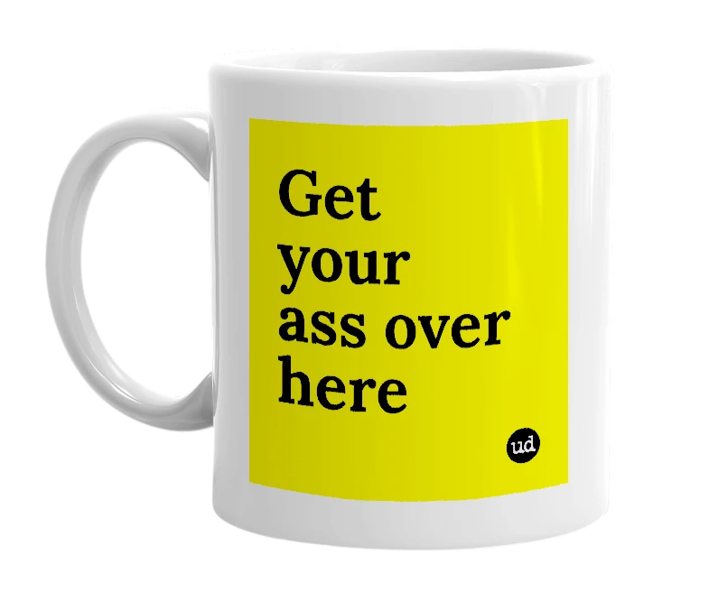 White mug with 'Get your ass over here' in bold black letters