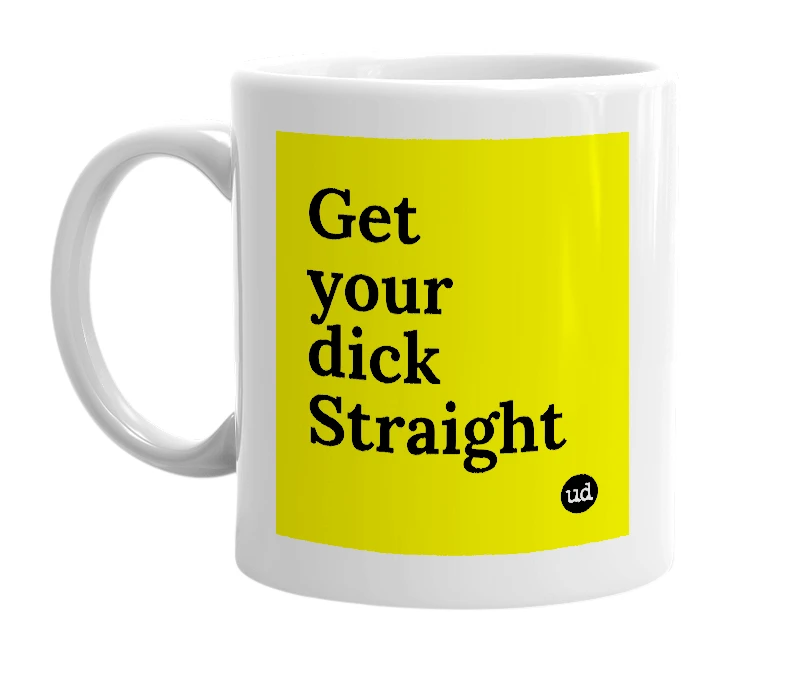 White mug with 'Get your dick Straight' in bold black letters