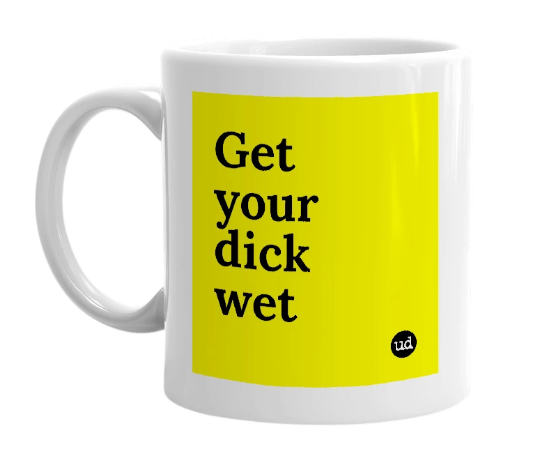 White mug with 'Get your dick wet' in bold black letters