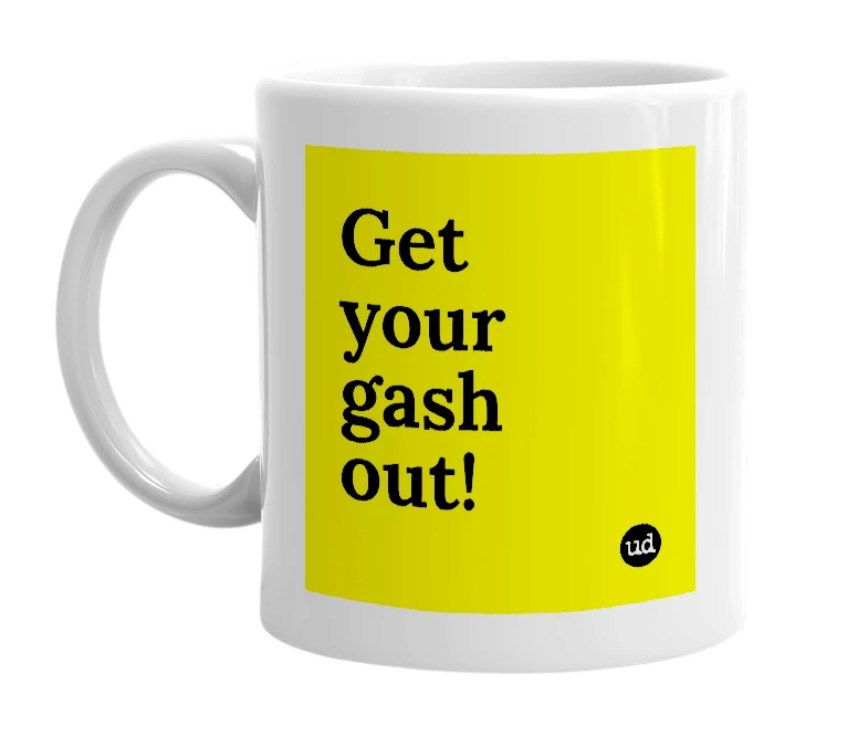 White mug with 'Get your gash out!' in bold black letters