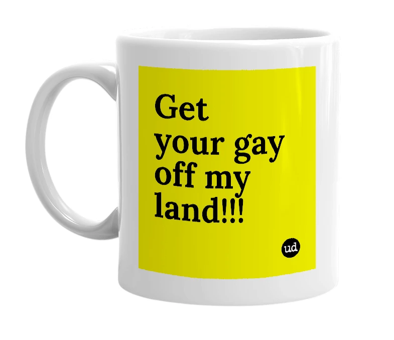 White mug with 'Get your gay off my land!!!' in bold black letters