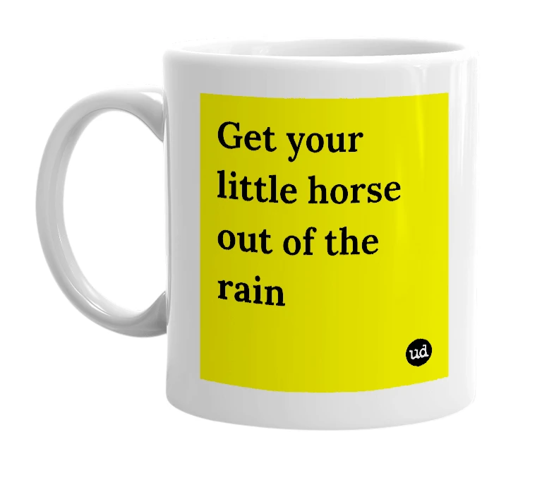 White mug with 'Get your little horse out of the rain' in bold black letters