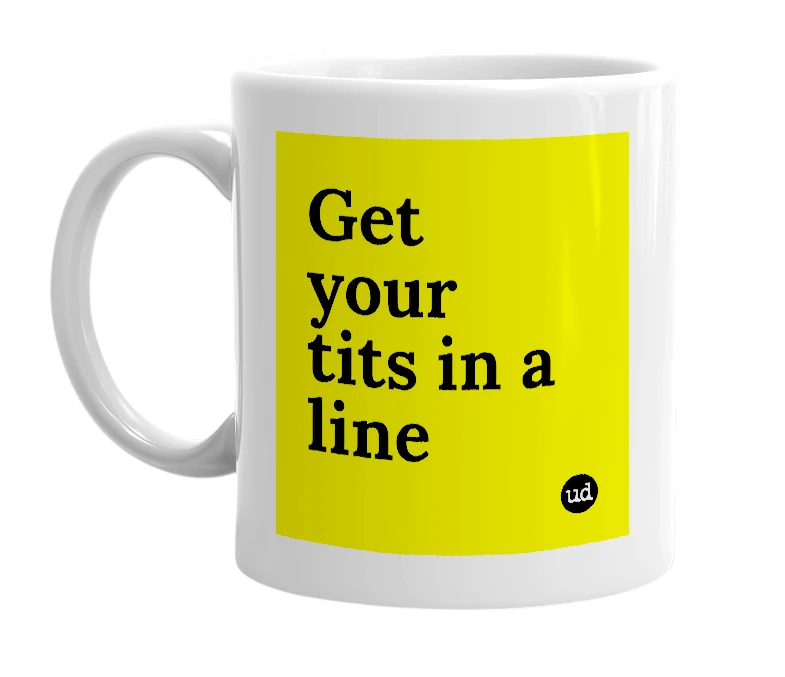 White mug with 'Get your tits in a line' in bold black letters
