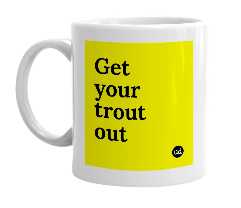 White mug with 'Get your trout out' in bold black letters