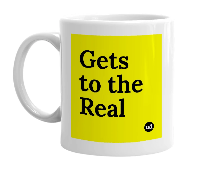 White mug with 'Gets to the Real' in bold black letters