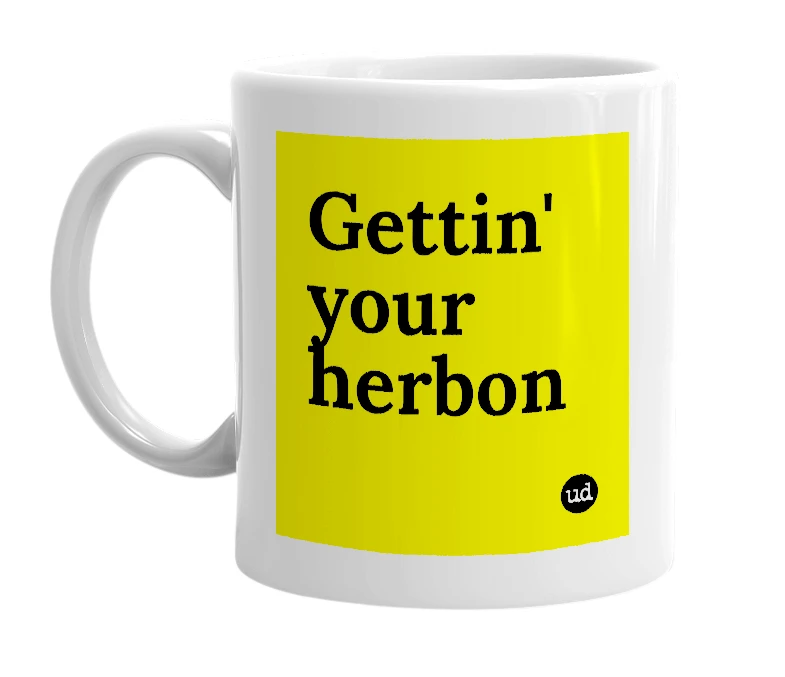 White mug with 'Gettin' your herbon' in bold black letters