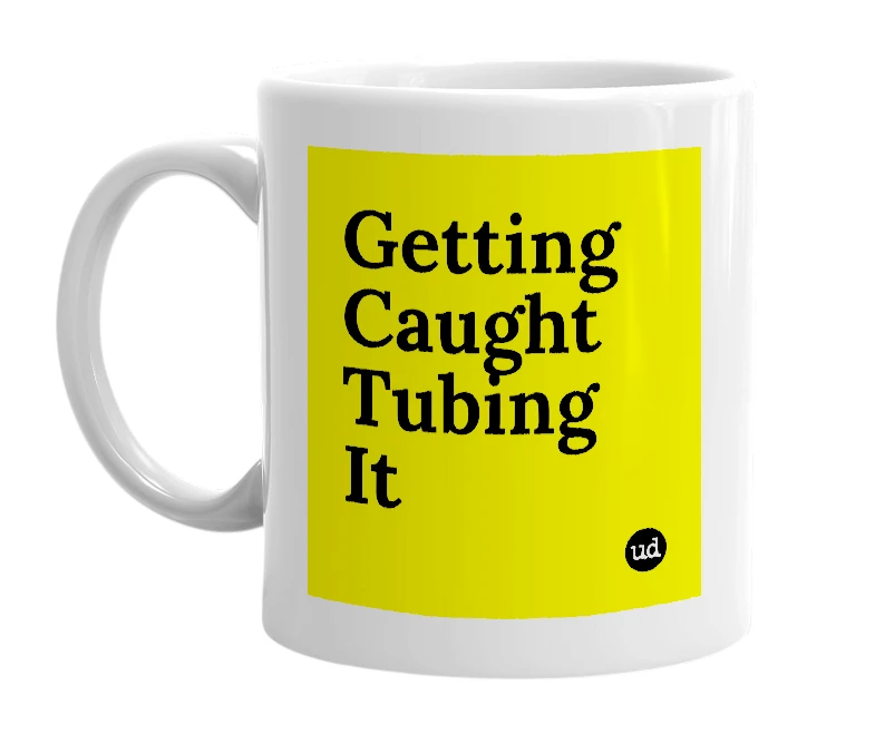 White mug with 'Getting Caught Tubing It' in bold black letters