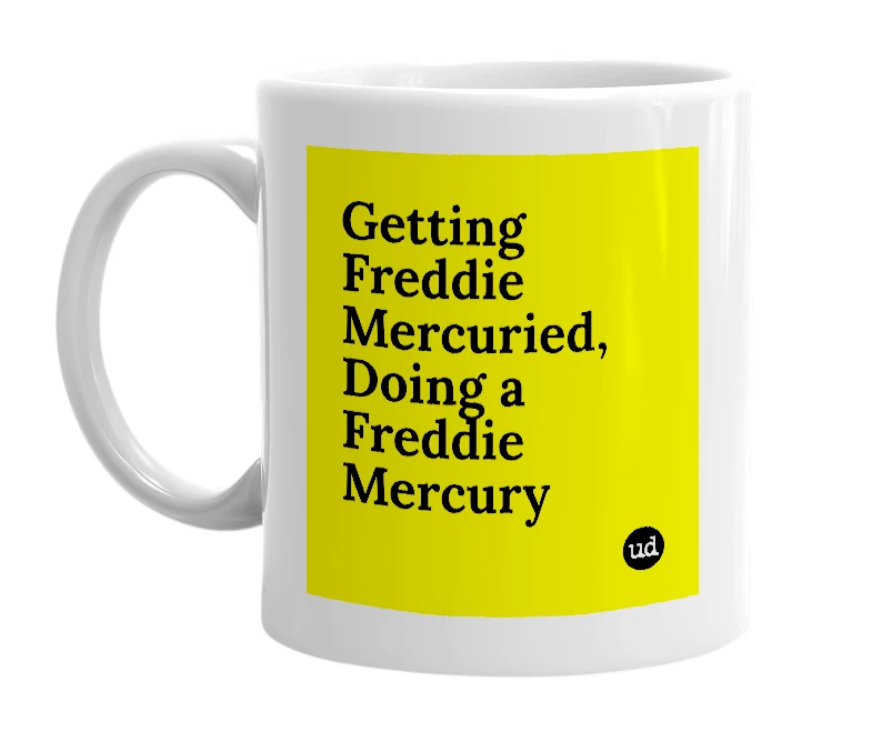 White mug with 'Getting Freddie Mercuried, Doing a Freddie Mercury' in bold black letters