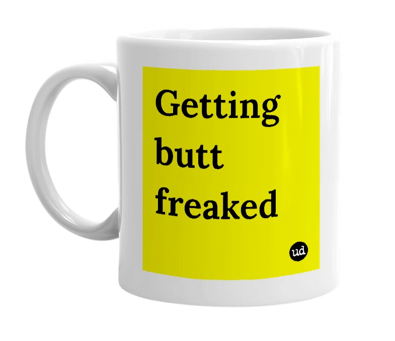 White mug with 'Getting butt freaked' in bold black letters