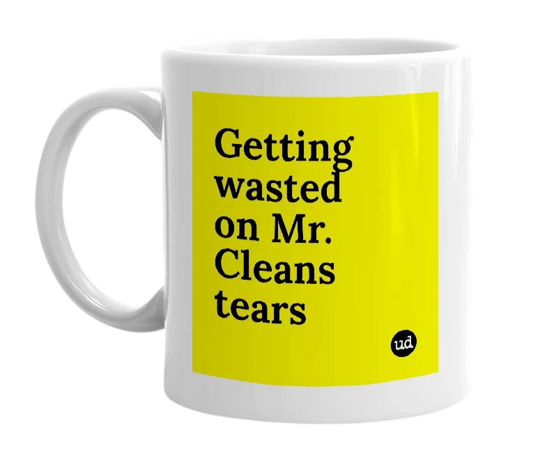 White mug with 'Getting wasted on Mr. Cleans tears' in bold black letters