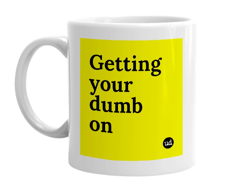 White mug with 'Getting your dumb on' in bold black letters
