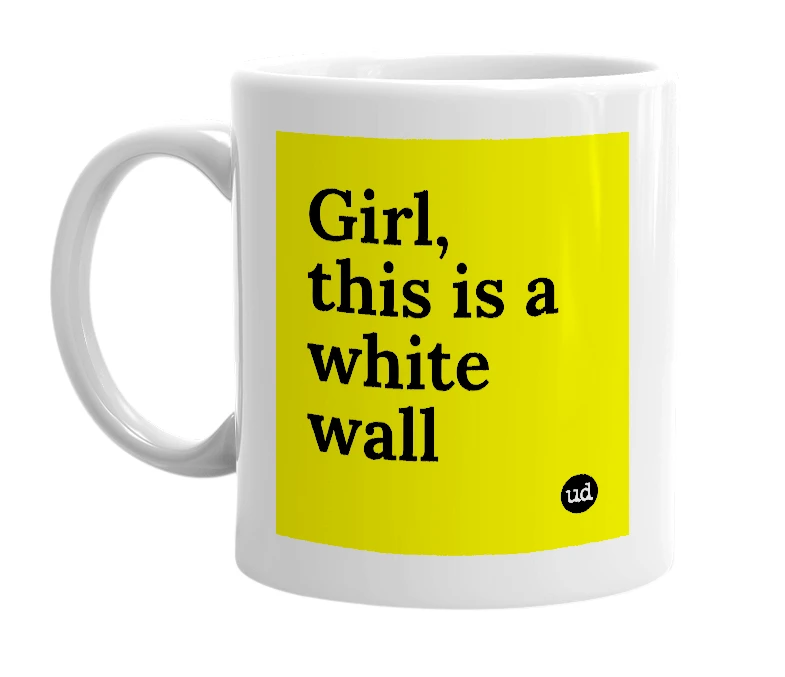 White mug with 'Girl, this is a white wall' in bold black letters