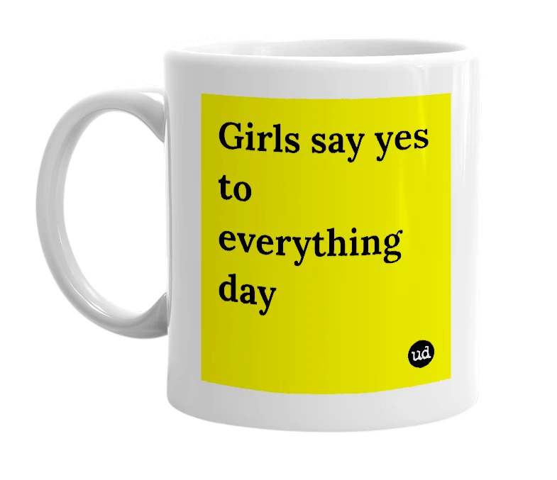 White mug with 'Girls say yes to everything day' in bold black letters