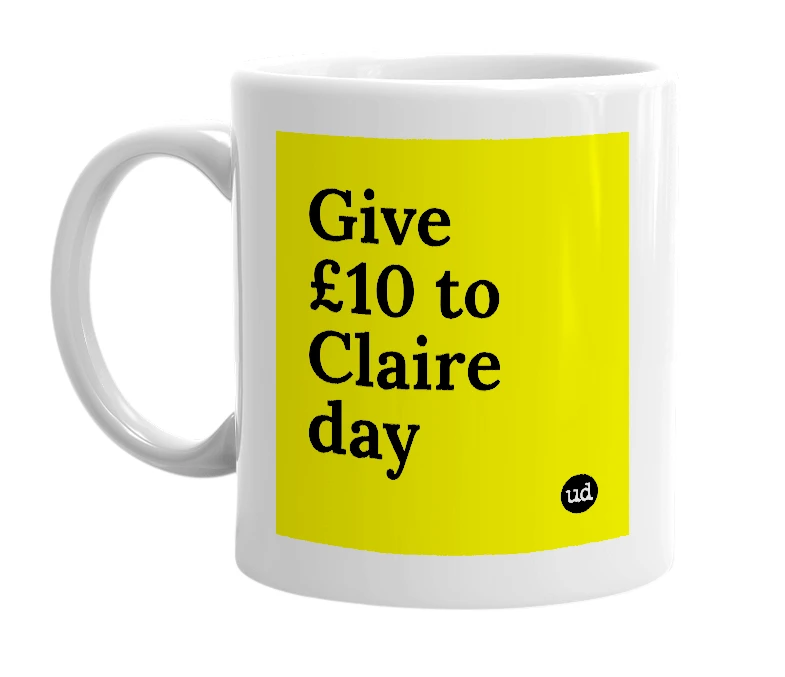 White mug with 'Give £10 to Claire day' in bold black letters