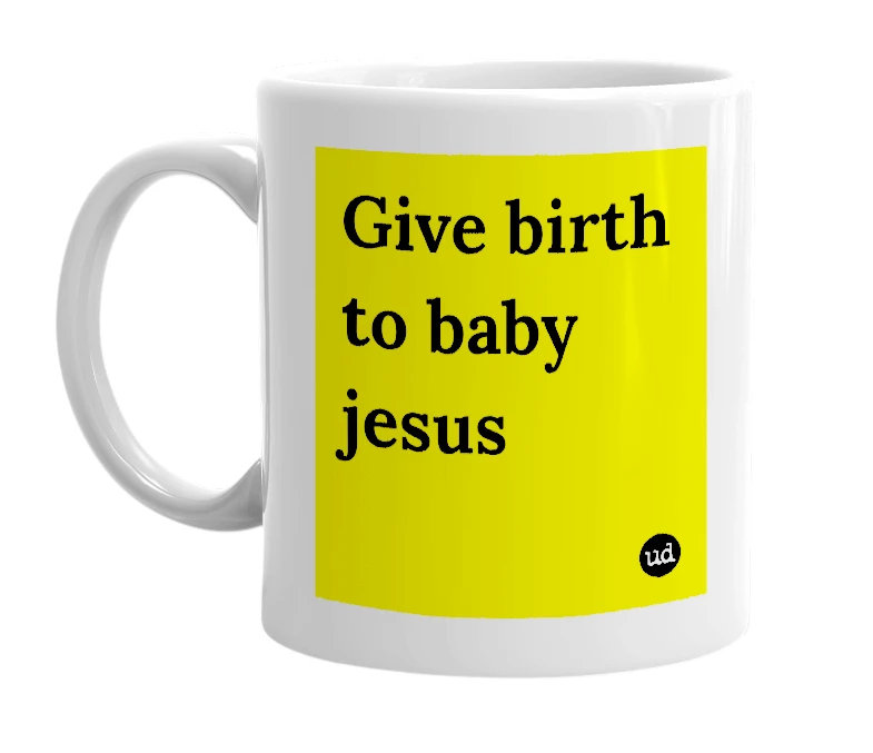 White mug with 'Give birth to baby jesus' in bold black letters