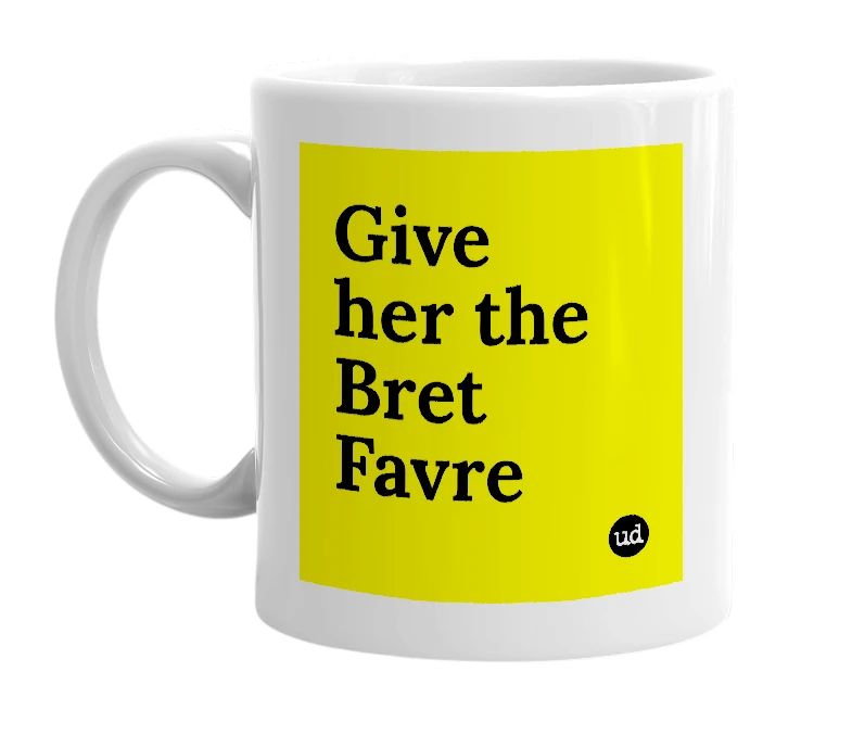 White mug with 'Give her the Bret Favre' in bold black letters