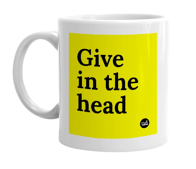 White mug with 'Give in the head' in bold black letters