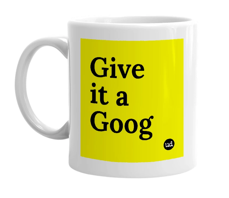 White mug with 'Give it a Goog' in bold black letters