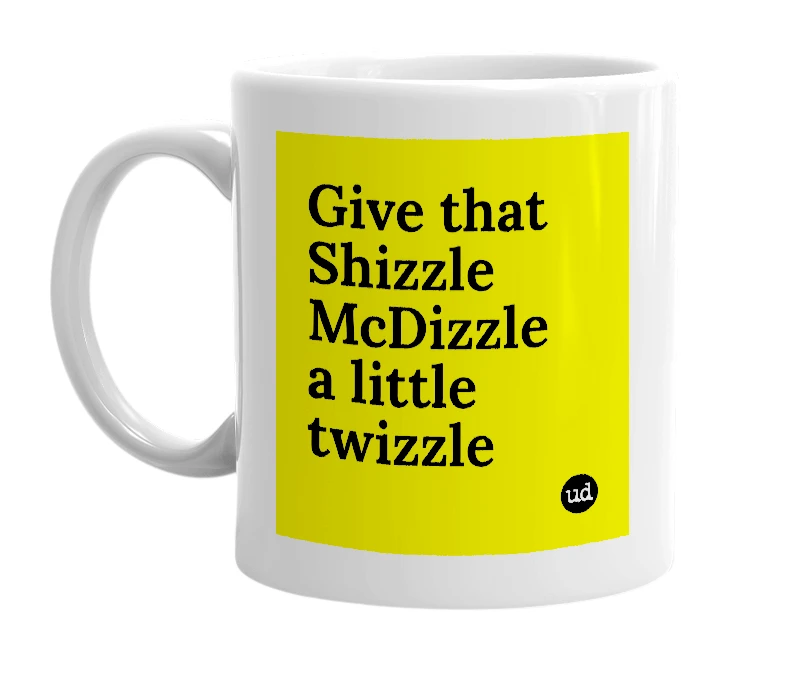 White mug with 'Give that Shizzle McDizzle a little twizzle' in bold black letters