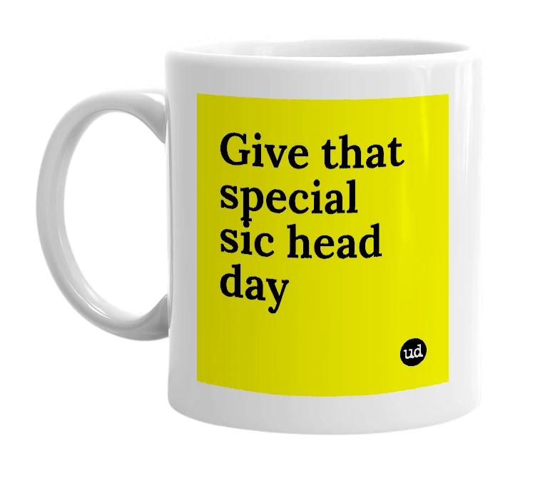 White mug with 'Give that special sic head day' in bold black letters