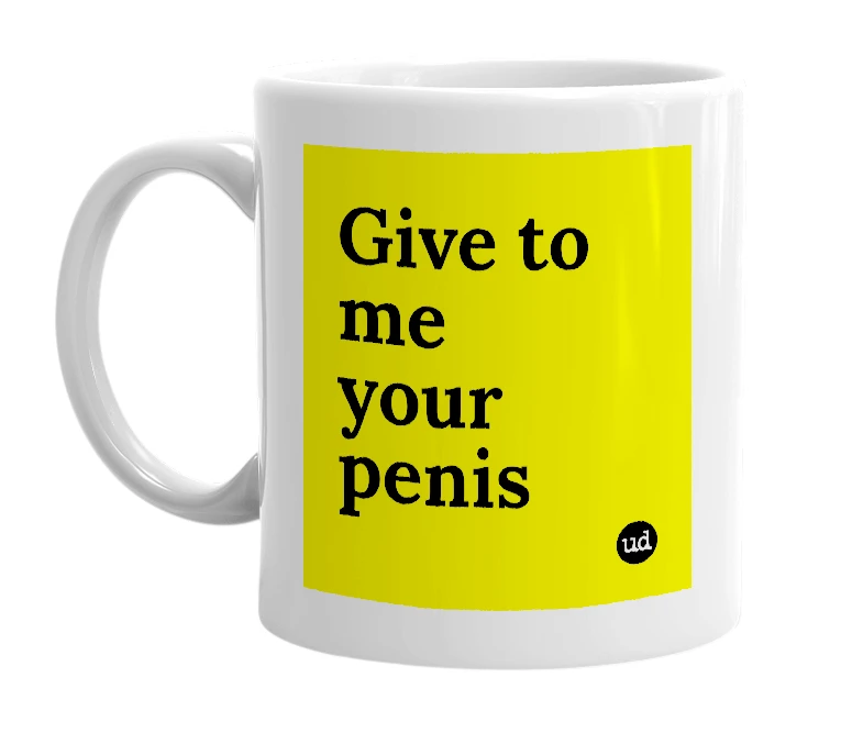 White mug with 'Give to me your penis' in bold black letters