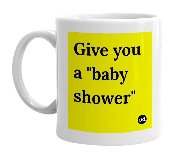 White mug with 'Give you a "baby shower"' in bold black letters