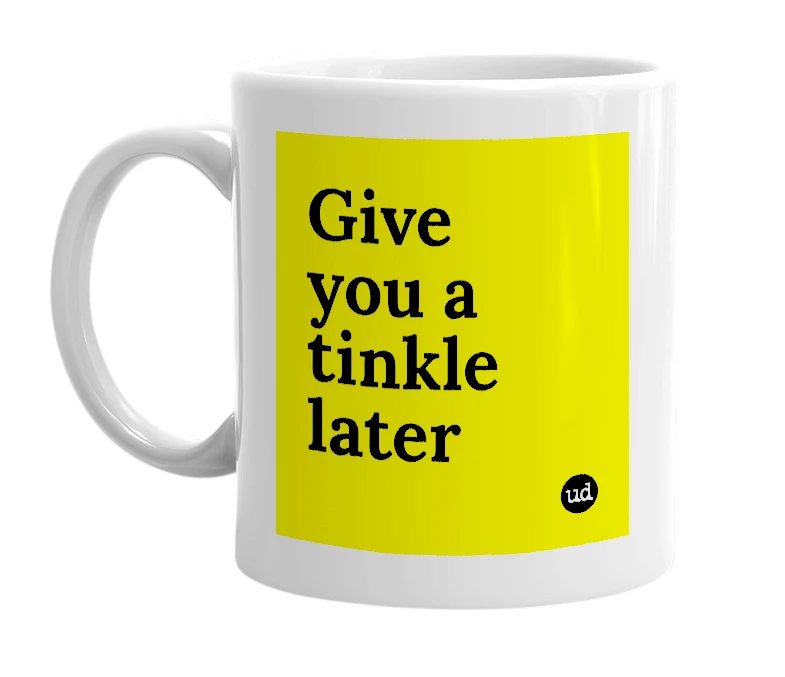 White mug with 'Give you a tinkle later' in bold black letters
