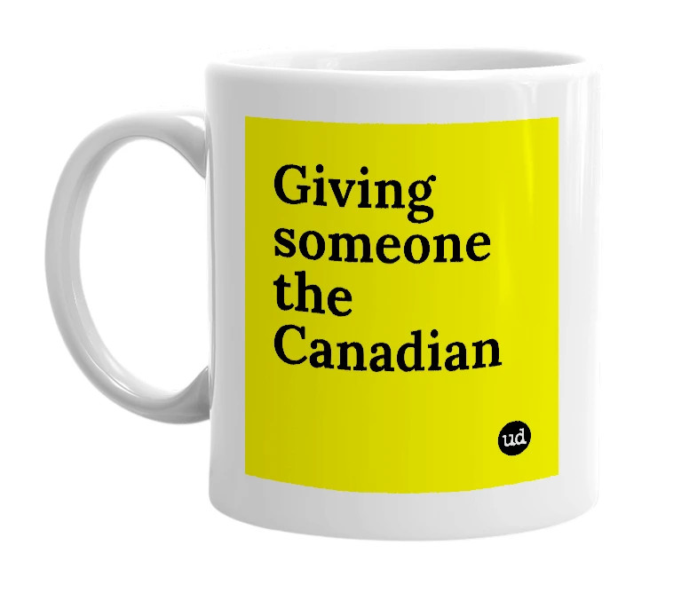 White mug with 'Giving someone the Canadian' in bold black letters