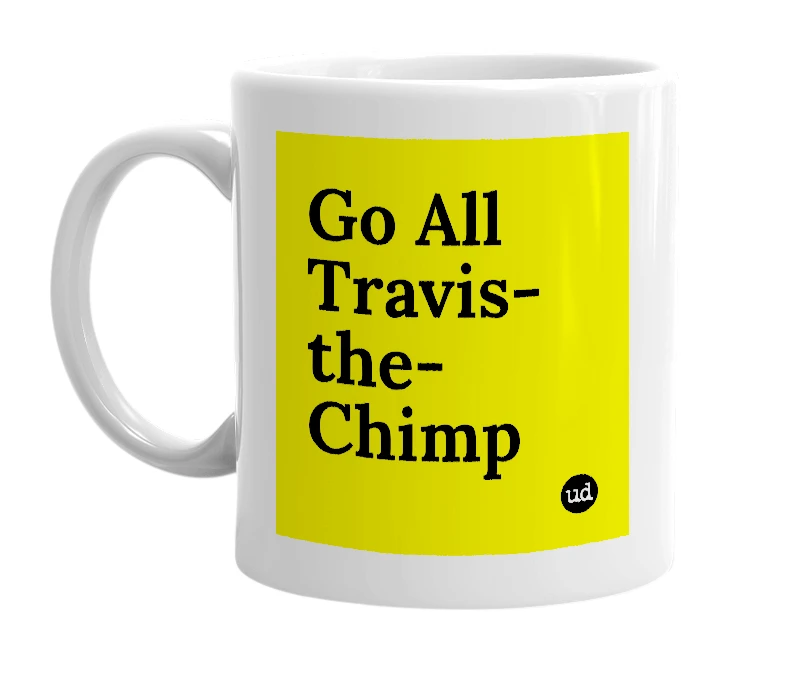 White mug with 'Go All Travis-the-Chimp' in bold black letters