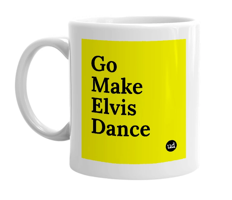 White mug with 'Go Make Elvis Dance' in bold black letters