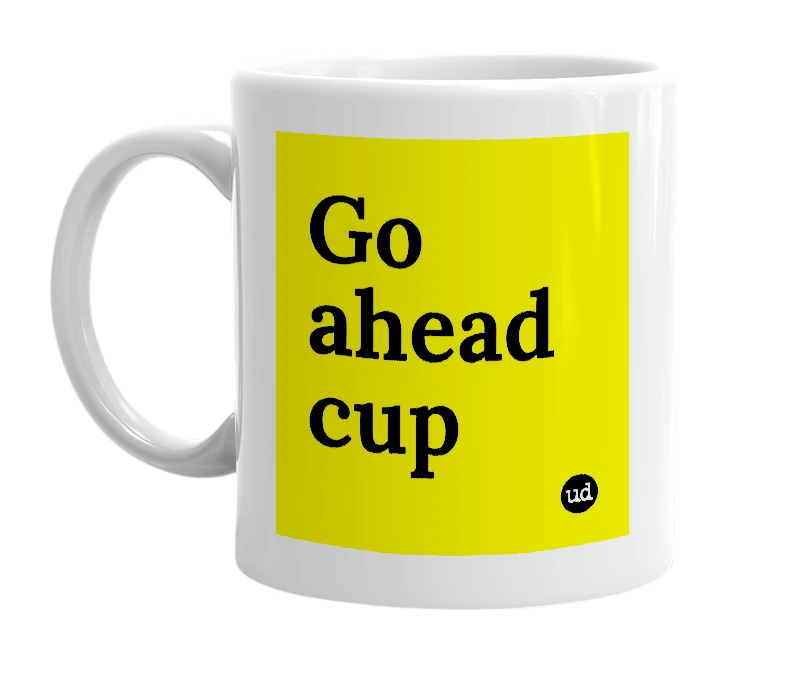 White mug with 'Go ahead cup' in bold black letters