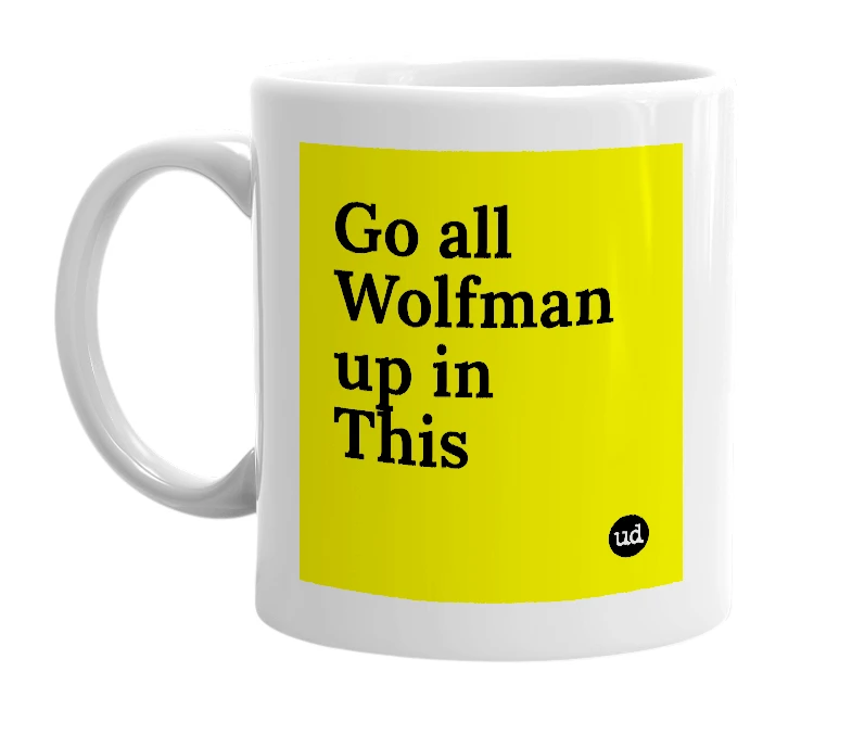 White mug with 'Go all Wolfman up in This' in bold black letters