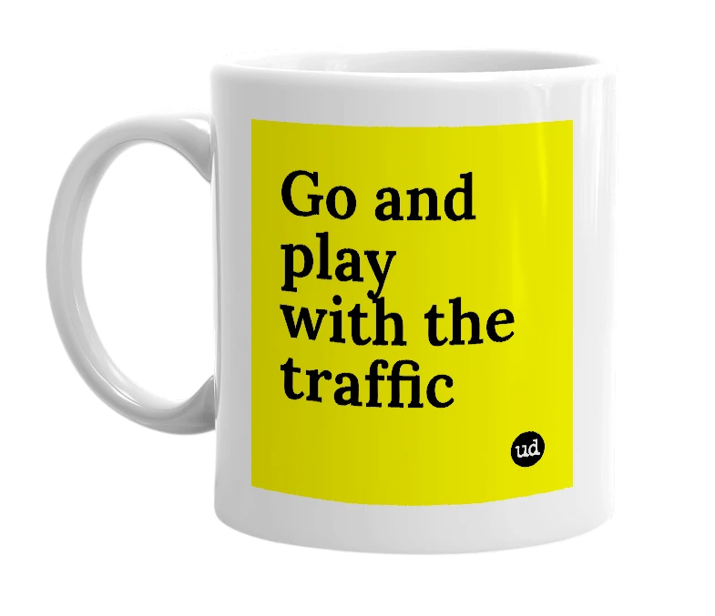 White mug with 'Go and play with the traffic' in bold black letters