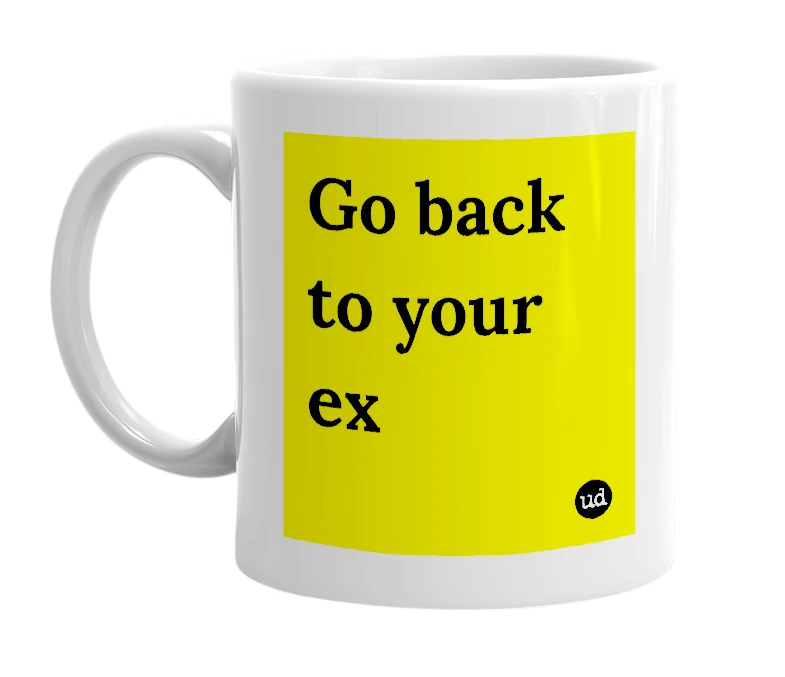 White mug with 'Go back to your ex' in bold black letters