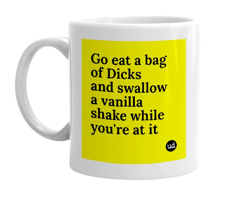 White mug with 'Go eat a bag of Dicks and swallow a vanilla shake while you're at it' in bold black letters