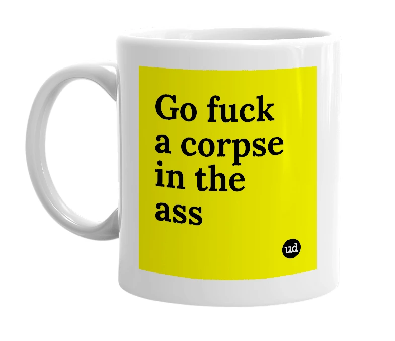 White mug with 'Go fuck a corpse in the ass' in bold black letters