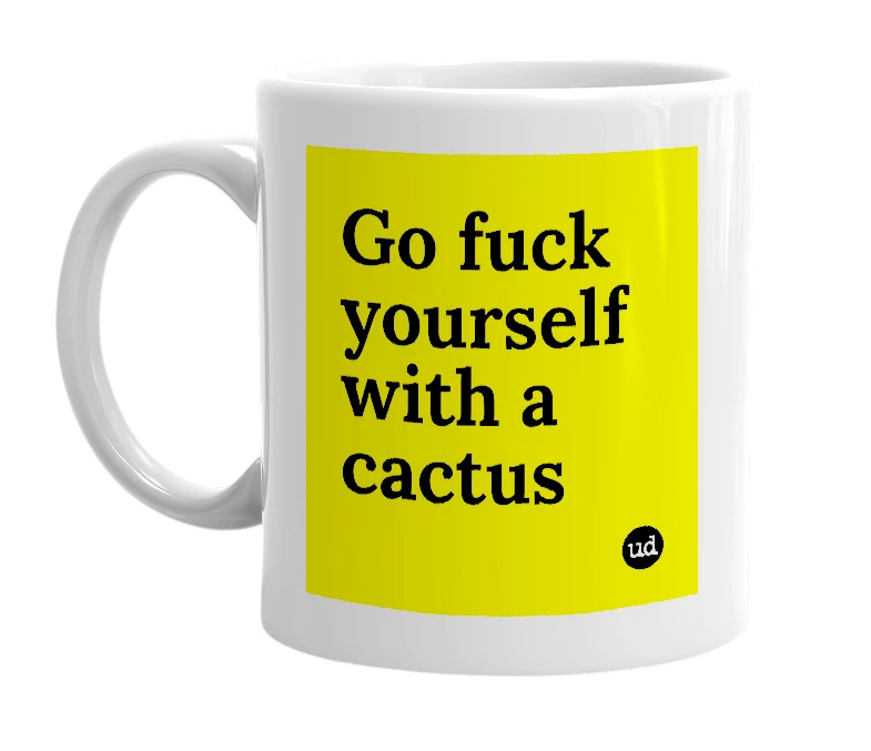 White mug with 'Go fuck yourself with a cactus' in bold black letters