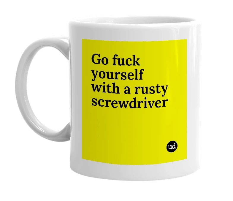 White mug with 'Go fuck yourself with a rusty screwdriver' in bold black letters