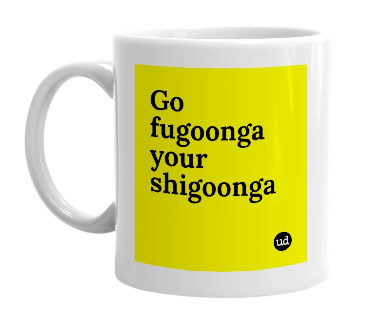 White mug with 'Go fugoonga your shigoonga' in bold black letters