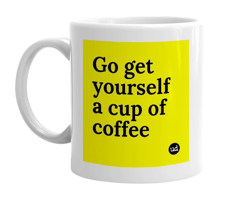 White mug with 'Go get yourself a cup of coffee' in bold black letters