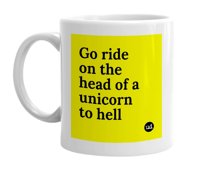 White mug with 'Go ride on the head of a unicorn to hell' in bold black letters