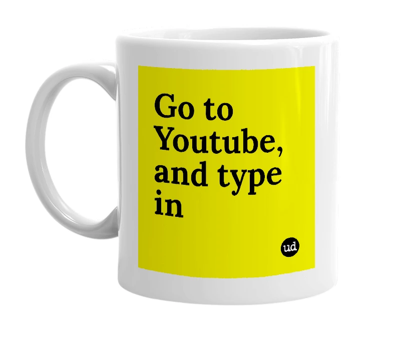 White mug with 'Go to Youtube, and type in' in bold black letters