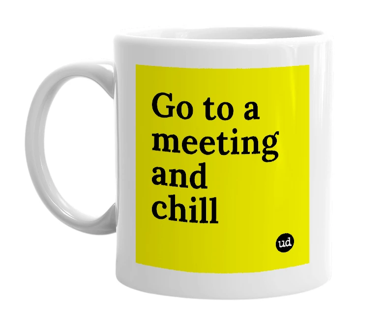 White mug with 'Go to a meeting and chill' in bold black letters