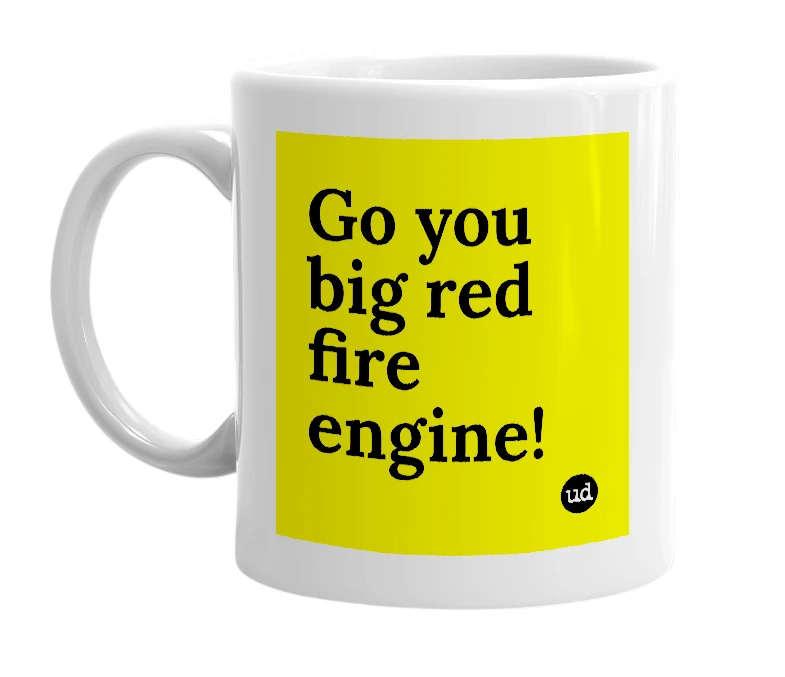 White mug with 'Go you big red fire engine!' in bold black letters