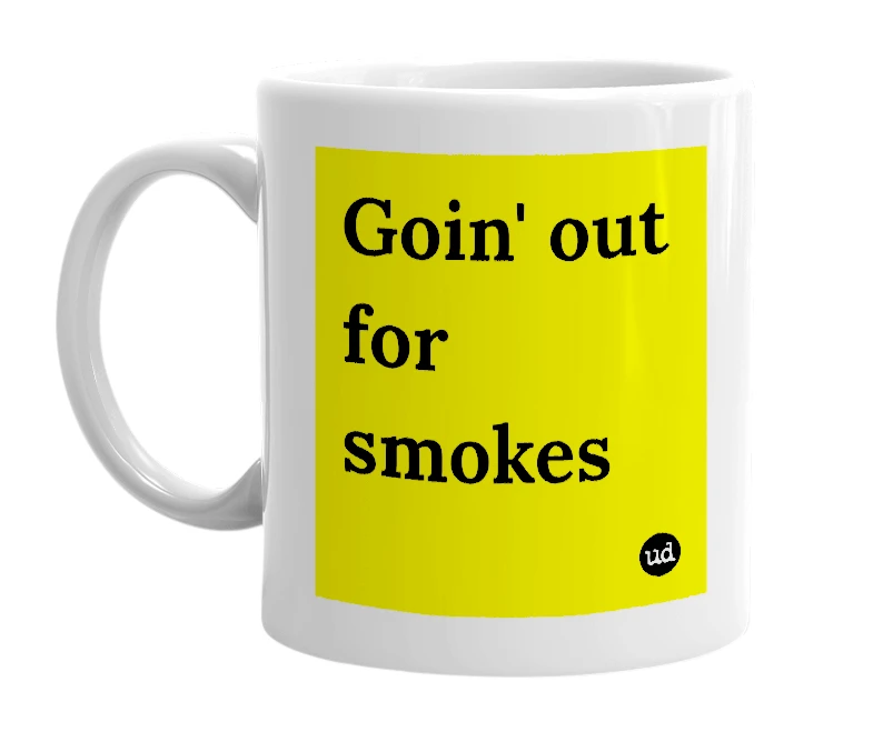 White mug with 'Goin' out for smokes' in bold black letters